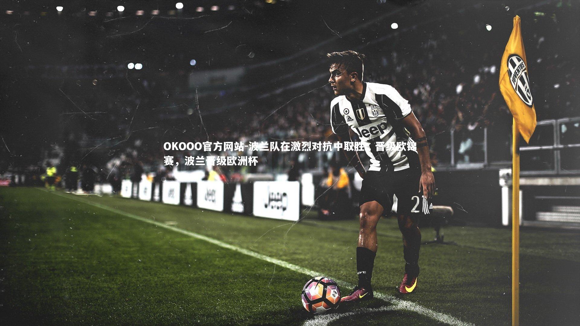 OKOOO官方网站-波兰队在激烈对抗中取胜,晋级欧锦赛,波兰晋级欧洲杯