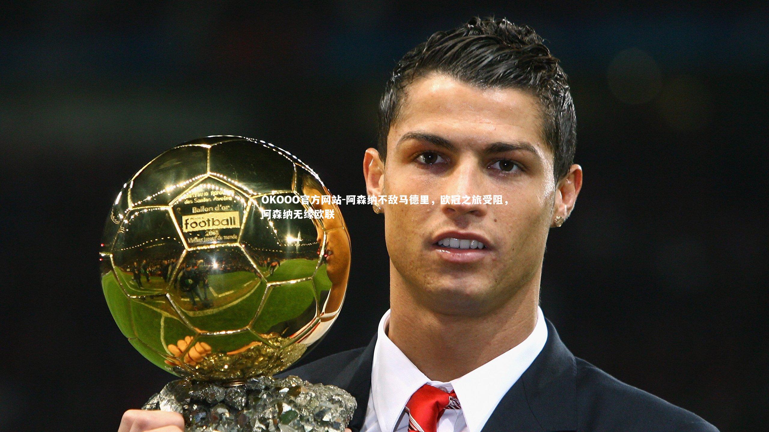 阿森纳不敌马德里,欧冠之旅受阻,阿森纳无缘欧联