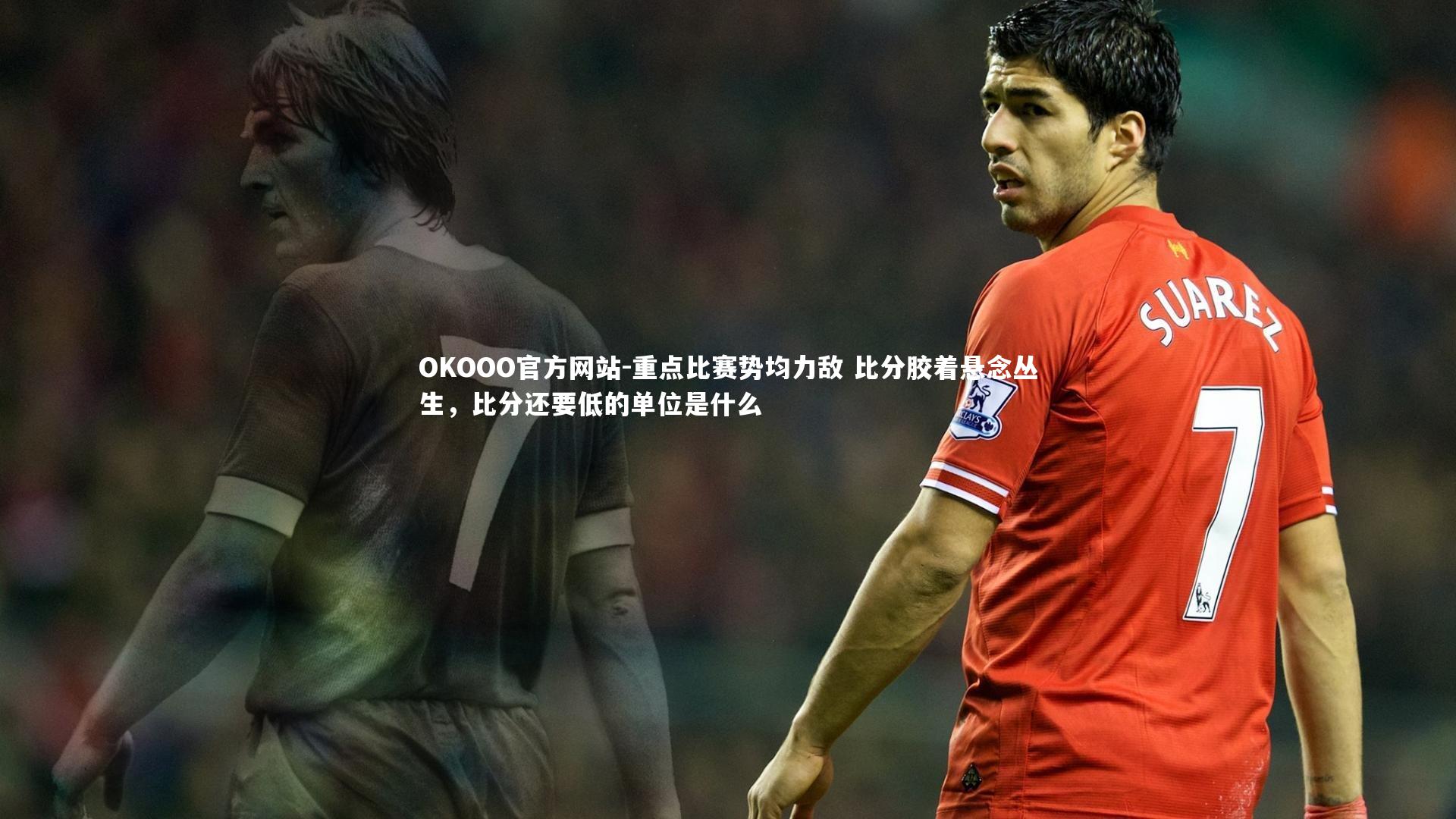 重点比赛势均力敌 比分胶着悬念丛生,比分还要低的单位是什么