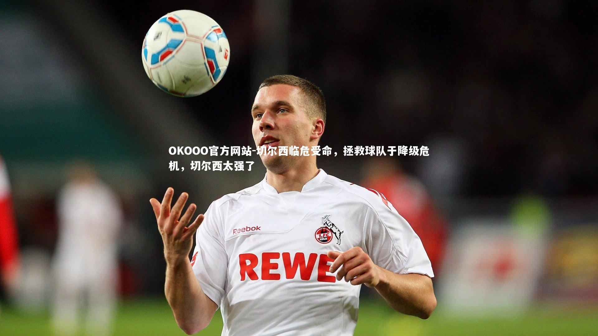OKOOO官方网站-切尔西临危受命,拯救球队于降级危机,切尔西太强了